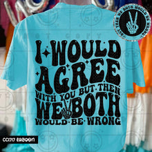 Load image into Gallery viewer, I Would Agree But Then We Would Both Be Wrong Adult Shirt
