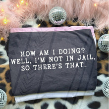 Load image into Gallery viewer, How am I doing? Well I'm not in jail.. Adult Shirt
